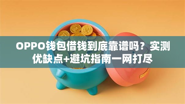 OPPO钱包借钱到底靠谱吗？实测优缺点+避坑指南一网打尽