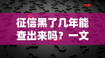 征信黑了几年能查出来吗？一文说透记录查询真相
