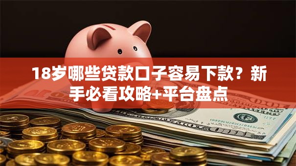 18岁哪些贷款口子容易下款？新手必看攻略+平台盘点