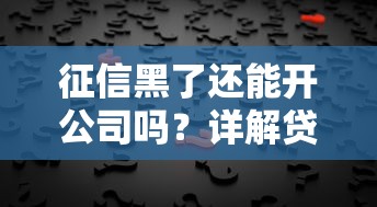 征信黑了还能开公司吗？详解贷款难题与解决方案