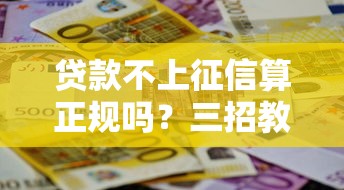 贷款不上征信算正规吗？三招教你辨别真假平台