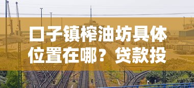 口子镇榨油坊具体位置在哪？贷款投资费用详解