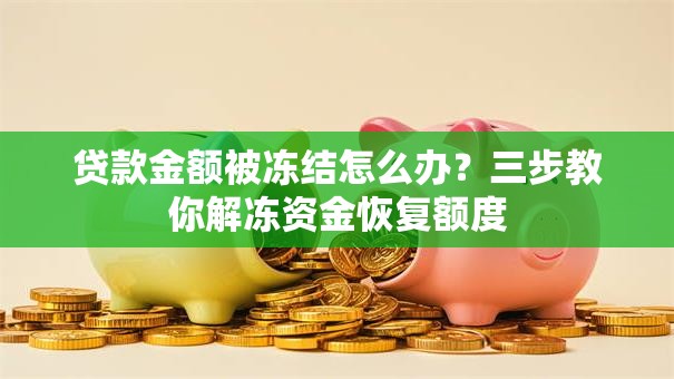 贷款金额被冻结怎么办？三步教你解冻资金恢复额度