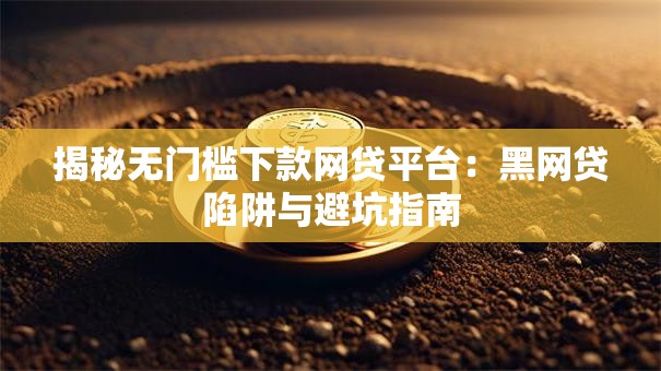 揭秘无门槛下款网贷平台：黑网贷陷阱与避坑指南