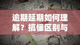 逾期延期如何理解？搞懂区别与应对方法，避免贷款纠纷！