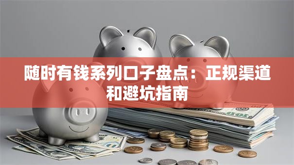 随时有钱系列口子盘点：正规渠道和避坑指南