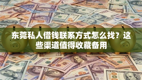 东莞私人借钱联系方式怎么找？这些渠道值得收藏备用