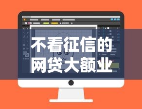不看征信的网贷大额业务兴起：新风口下隐藏的机遇与风险
