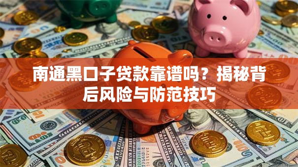 南通黑口子贷款靠谱吗？揭秘背后风险与防范技巧