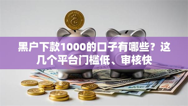 黑户下款1000的口子有哪些？这几个平台门槛低、审核快