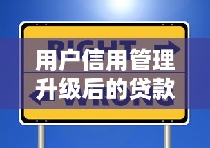 用户信用管理升级后的贷款避坑指南：这些细节影响你的额度！