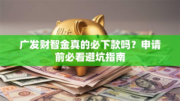 广发财智金真的必下款吗？申请前必看避坑指南
