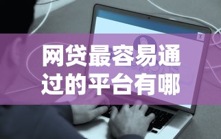 网贷最容易通过的平台有哪些？这些平台下款快、门槛低！