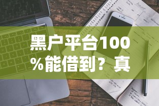 黑户平台100%能借到？真实渠道解析与避坑指南