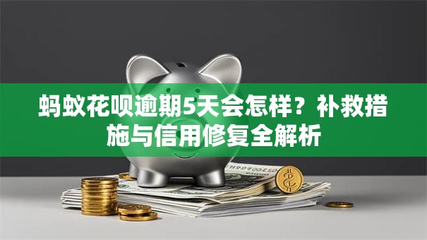 蚂蚁花呗逾期5天会怎样？补救措施与信用修复全解析