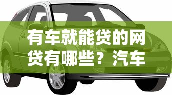 有车就能贷的网贷有哪些？汽车抵押贷款干货分享