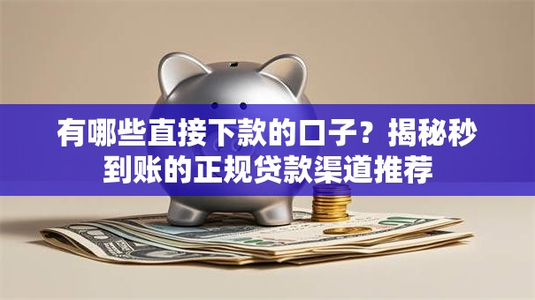 有哪些直接下款的口子？揭秘秒到账的正规贷款渠道推荐