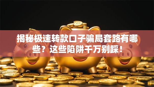 揭秘极速转款口子骗局套路有哪些？这些陷阱千万别踩！