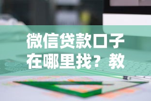 微信贷款口子在哪里找？教你识别正规线上借款渠道