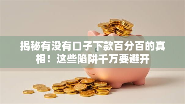 揭秘有没有口子下款百分百的真相！这些陷阱千万要避开