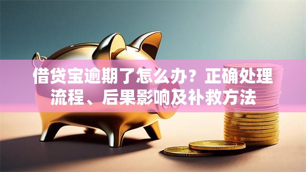 借贷宝逾期了怎么办？正确处理流程、后果影响及补救方法