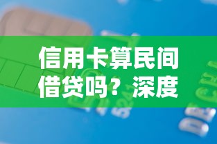 信用卡算民间借贷吗？深度解析两者区别与法律界定