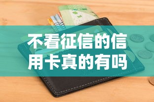不看征信的信用卡真的有吗？真实情况揭秘与避坑指南