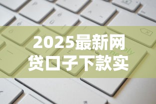 2025最新网贷口子下款实测！这几个平台通过率更高