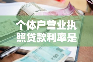 个体户营业执照贷款利率是多少？申请条件与额度解析