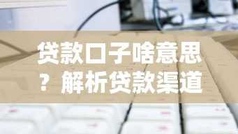 贷款口子啥意思？解析贷款渠道选择技巧与避坑指南