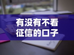 有没有不看征信的口子？这些渠道或许能帮你解决难题！