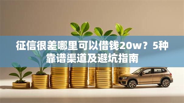 征信很差哪里可以借钱20w？5种靠谱渠道及避坑指南