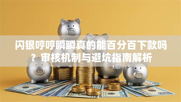 闪银哼哼瞬瞬真的能百分百下款吗？审核机制与避坑指南解析