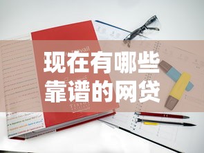 现在有哪些靠谱的网贷口子可以借钱？真实评测推荐！
