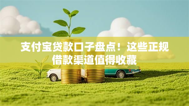 支付宝贷款口子盘点！这些正规借款渠道值得收藏