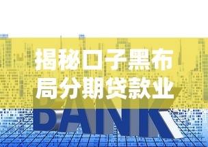 揭秘口子黑布局分期贷款业务的套路！这些避坑指南必须收藏