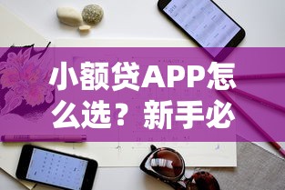 小额贷APP怎么选？新手必看的避坑指南与实用技巧