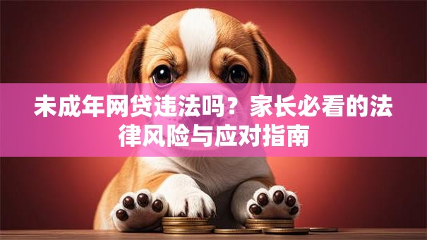 未成年网贷违法吗？家长必看的法律风险与应对指南