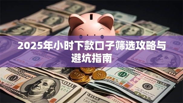 2025年小时下款口子筛选攻略与避坑指南