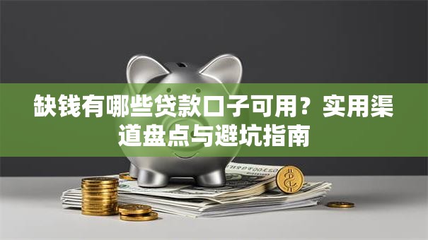 缺钱有哪些贷款口子可用？实用渠道盘点与避坑指南