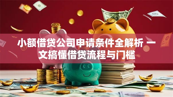 小额借贷公司申请条件全解析 一文搞懂借贷流程与门槛