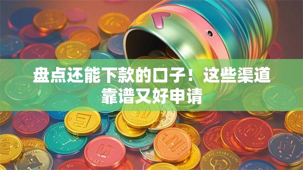 盘点还能下款的口子！这些渠道靠谱又好申请
