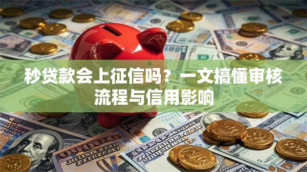 秒贷款会上征信吗？一文搞懂审核流程与信用影响