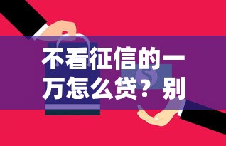 不看征信的一万怎么贷？别慌！这些方案或许能解你燃眉之急