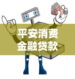 平安消费金融贷款能借多少？额度解析与申请攻略