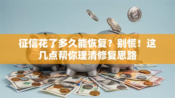 征信花了多久能恢复？别慌！这几点帮你理清修复思路