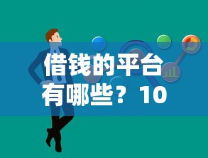 借钱的平台有哪些？100元也能借到！低息渠道真实测评