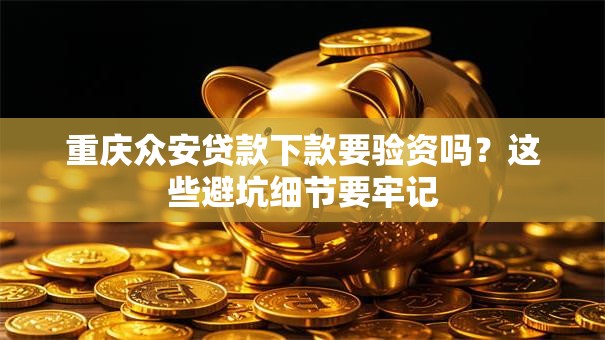 重庆众安贷款下款要验资吗？这些避坑细节要牢记