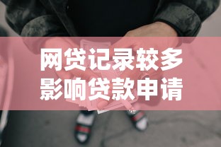 网贷记录较多影响贷款申请？别慌！这些方法助你轻松解决难题
