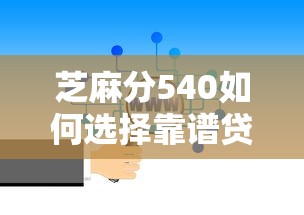 芝麻分540如何选择靠谱贷款平台？这份避坑指南请收好